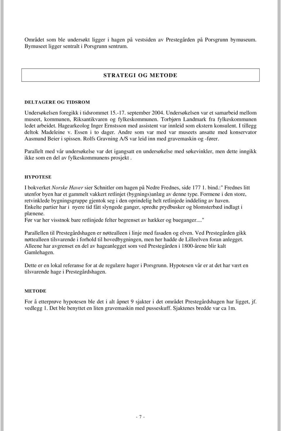 Torbjørn Landmark fra fylkeskommunen ledet arbeidet. Hagearkeolog Inger Ernstsson med assistent var innleid som ekstern konsulent. I tillegg deltok Madeleine v. Essen i to dager.