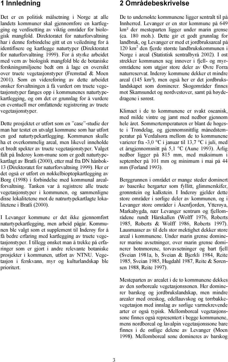 For å styrke arbeidet med vern av biologisk mangfold ble de botaniske forskningsmiljøene bedt om å lage en oversikt over truete vegetasjonstyper (Fremstad & Moen 2001).