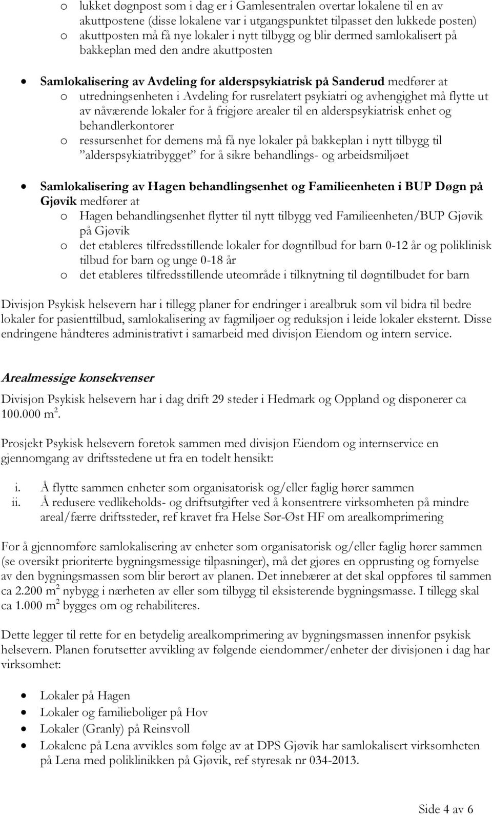 psykiatri og avhengighet må flytte ut av nåværende lokaler for å frigjøre arealer til en alderspsykiatrisk enhet og behandlerkontorer o ressursenhet for demens må få nye lokaler på bakkeplan i nytt