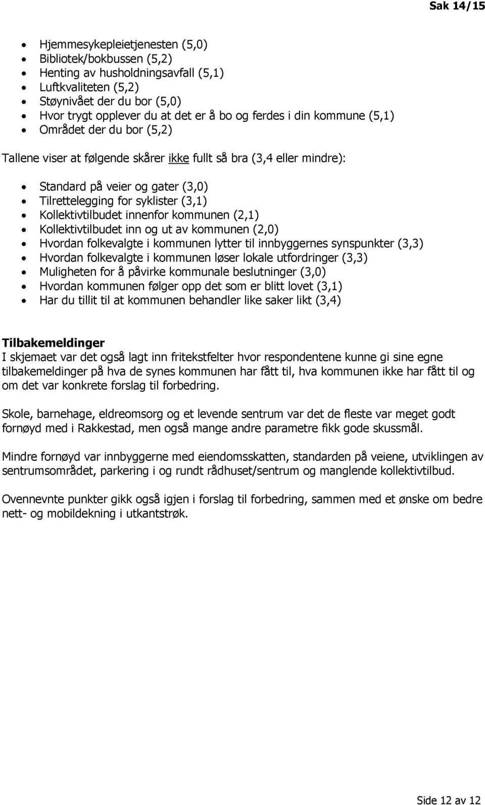 Kollektivtilbudet innenfor kommunen (2,1) Kollektivtilbudet inn og ut av kommunen (2,0) Hvordan folkevalgte i kommunen lytter til innbyggernes synspunkter (3,3) Hvordan folkevalgte i kommunen løser