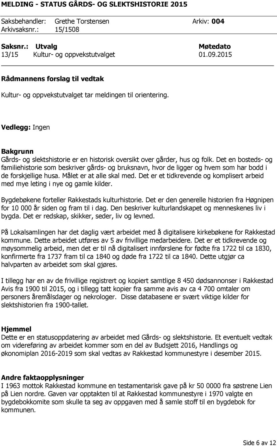 Det en bosteds- og familiehistorie som beskriver gårds- og bruksnavn, hvor de ligger og hvem som har bodd i de forskjellige husa. Målet er at alle skal med.