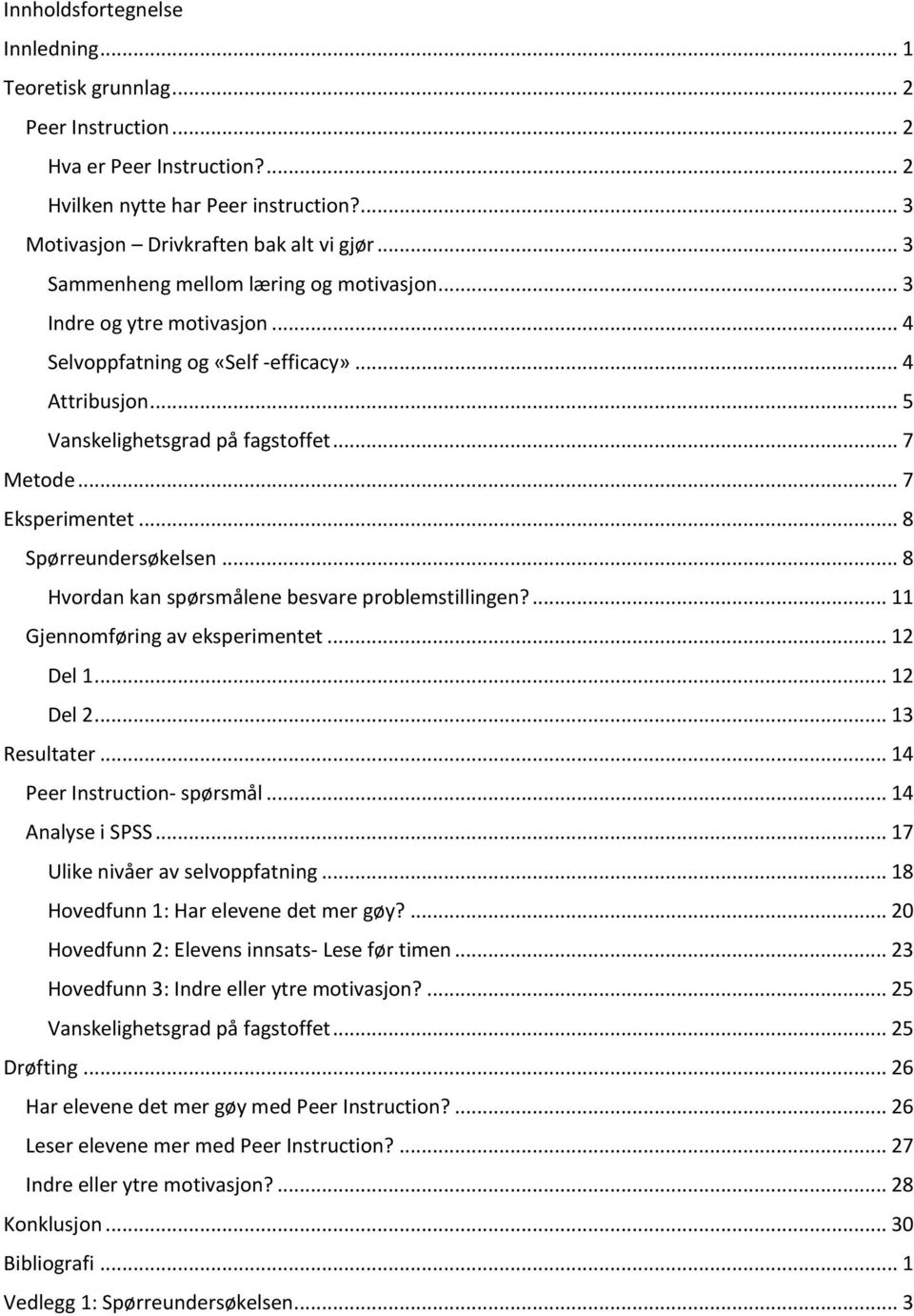 .. 8 Spørreundersøkelsen... 8 Hvordan kan spørsmålene besvare problemstillingen?... 11 Gjennomføring av eksperimentet... 12 Del 1... 12 Del 2... 13 Resultater... 14 Peer Instruction- spørsmål.