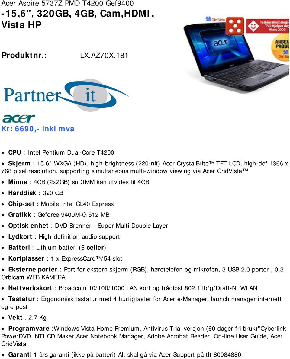 utvides til 4GB Harddisk : 320 GB Chip-set : Mobile Intel GL40 Express Grafikk : Geforce 9400M-G 512 MB Optisk enhet : DVD Brenner - Super Multi Double Layer Lydkort : High-definition audio support