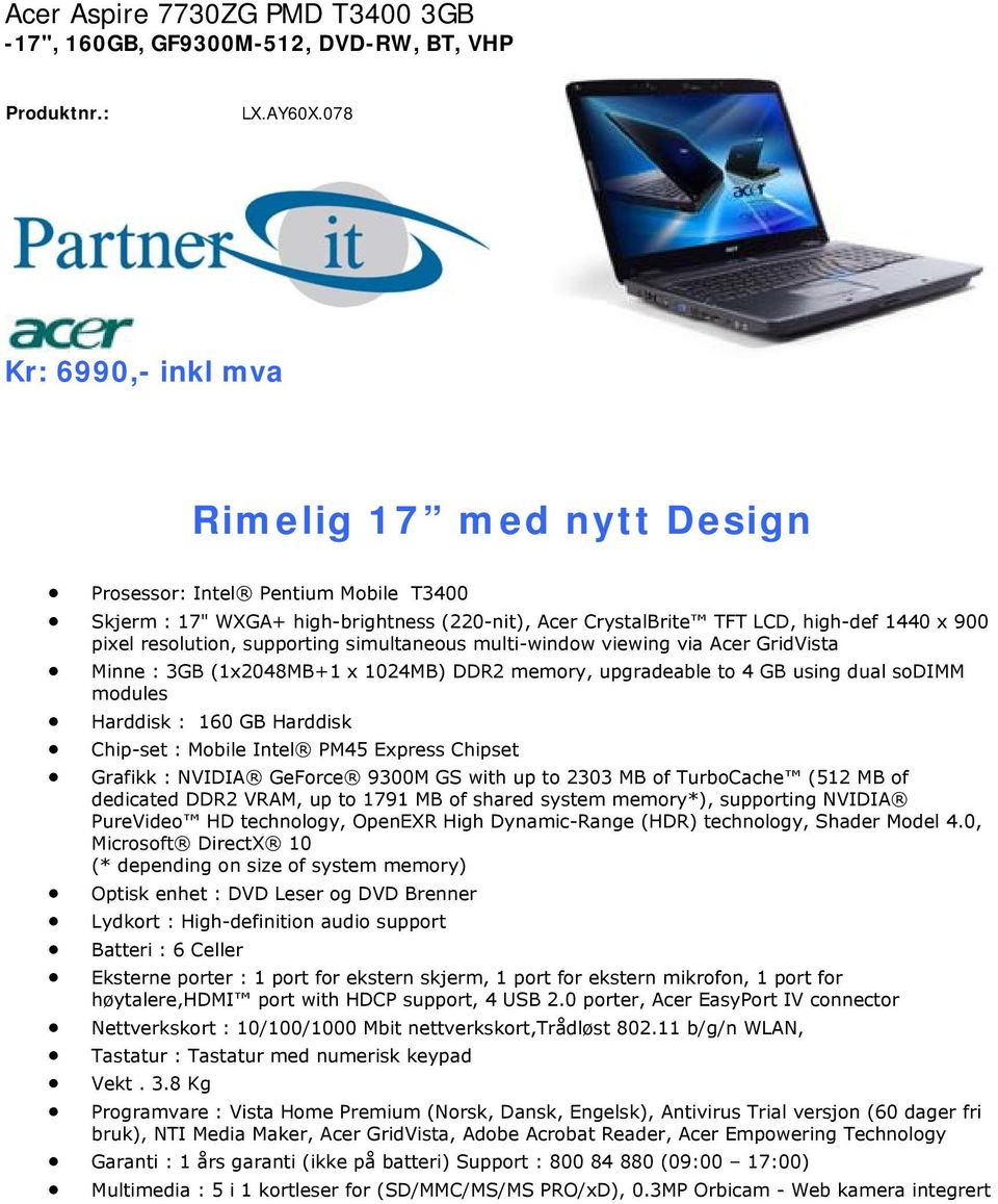 supporting simultaneous multi-window viewing via Acer GridVista Minne : 3GB (1x2048MB+1 x 1024MB) DDR2 memory, upgradeable to 4 GB using dual sodimm modules Harddisk : 160 GB Harddisk Chip-set :