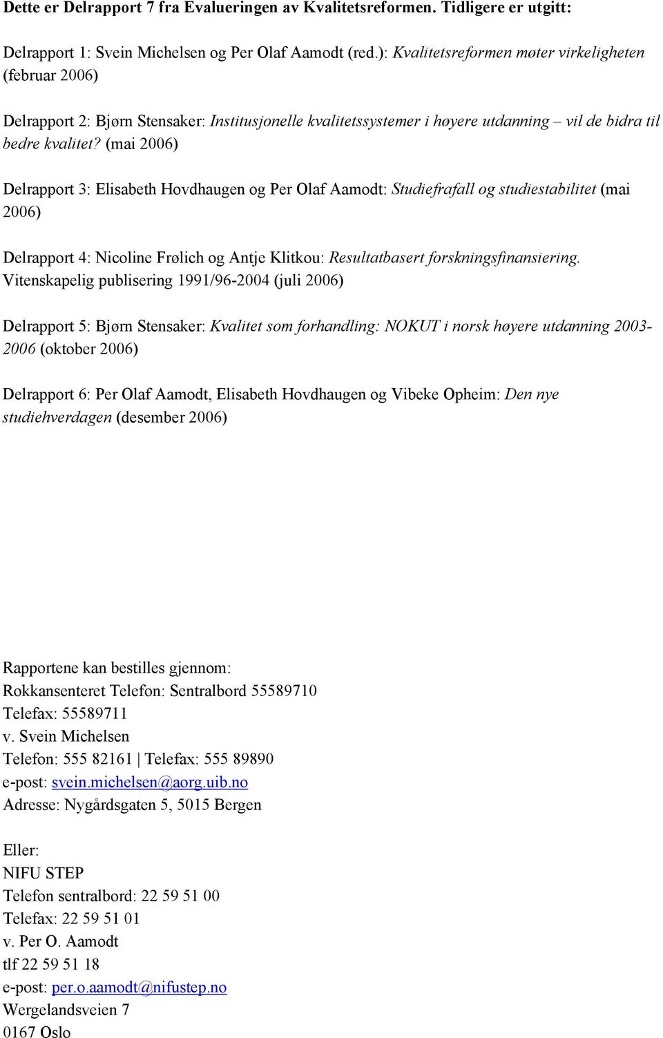 (mai 2006) Delrapport 3: Elisabeth Hovdhaugen og Per Olaf Aamodt: Studiefrafall og studiestabilitet (mai 2006) Delrapport 4: Nicoline Frølich og Antje Klitkou: Resultatbasert forskningsfinansiering.