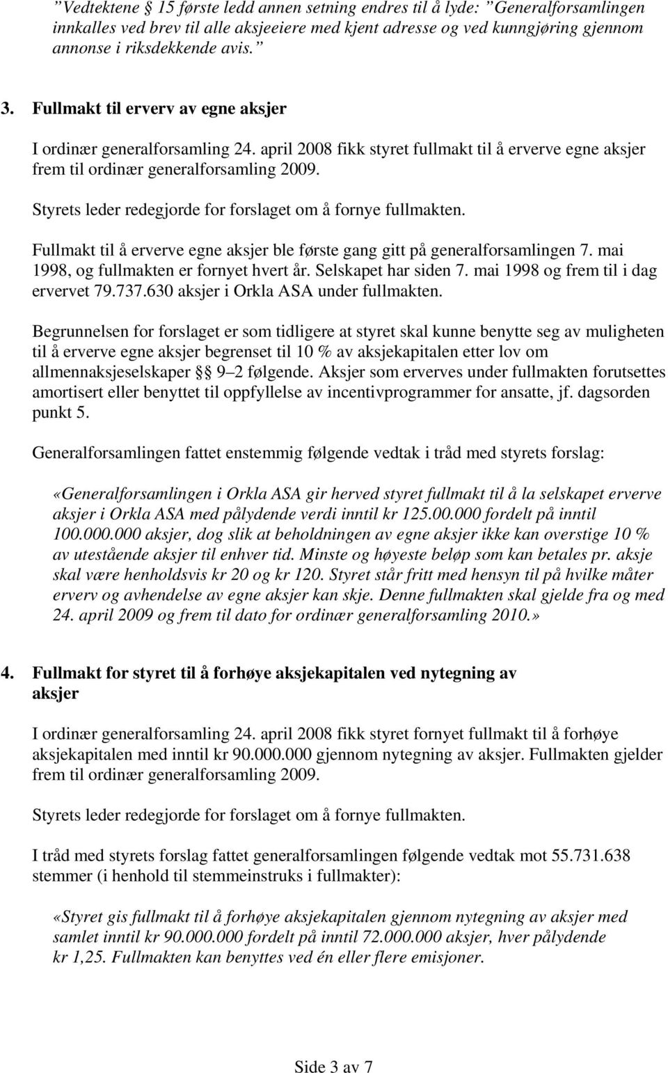 Styrets leder redegjorde for forslaget om å fornye fullmakten. Fullmakt til å erverve egne aksjer ble første gang gitt på generalforsamlingen 7. mai 1998, og fullmakten er fornyet hvert år.