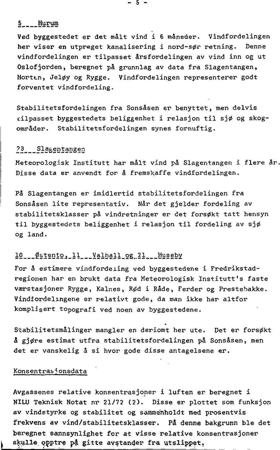 Vindfordelingen representerer godt forventet vindfordeling. Stabilitetsfordelingen fra Sonsåsen er benyttet, men delvis tilpasset byggestedets beliggenhet i relasjon til sjø og skogområder.