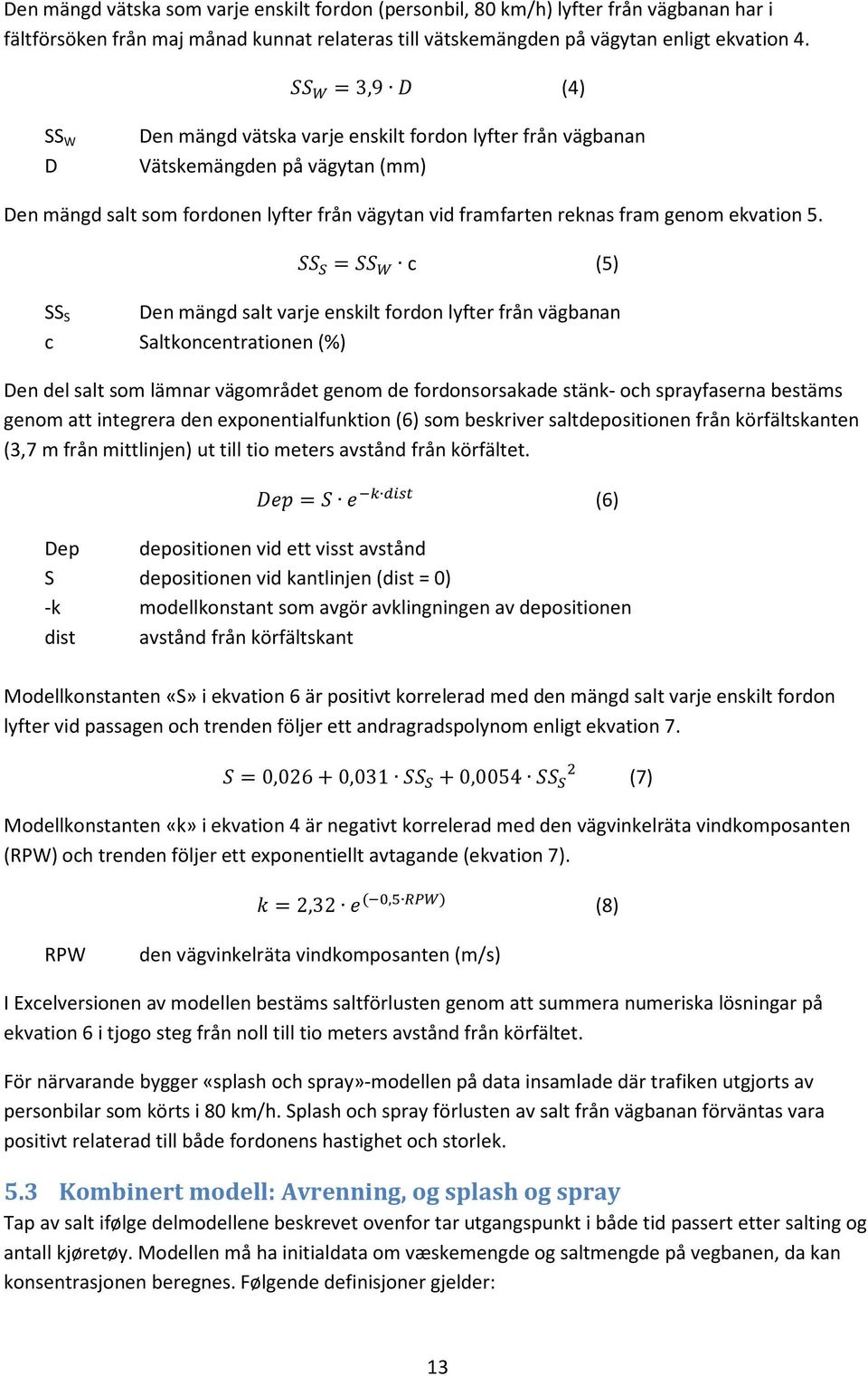 = c (5) SS S Den mängd salt varje enskilt fordon lyfter från vägbanan c Saltkoncentrationen (%) Den del salt som lämnar vägområdet genom de fordonsorsakade stänk- och sprayfaserna bestäms genom att