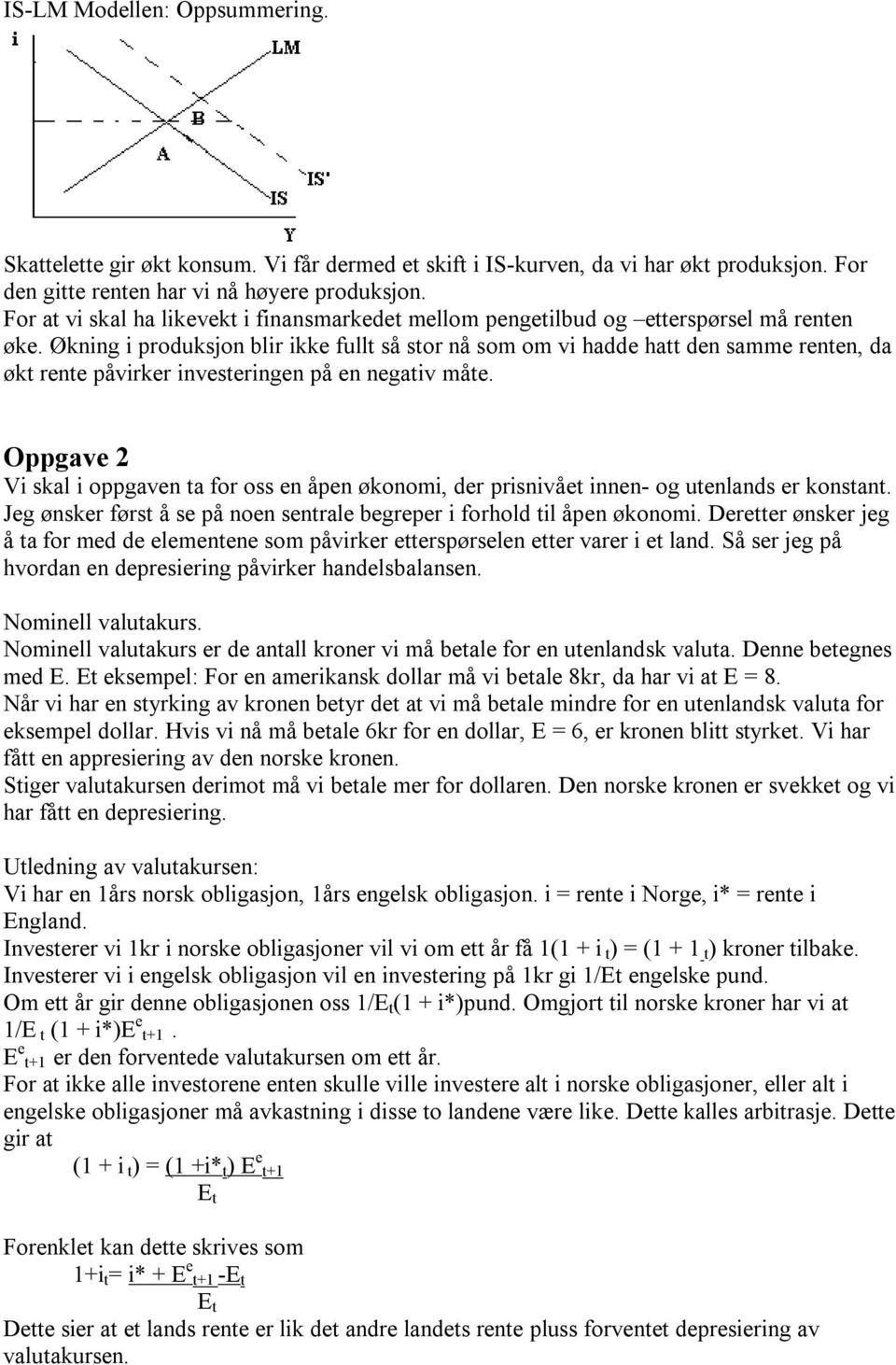 Økning i produksjon blir ikke fullt så stor nå som om vi hadde hatt den samme renten, da økt rente påvirker investeringen på en negativ måte.