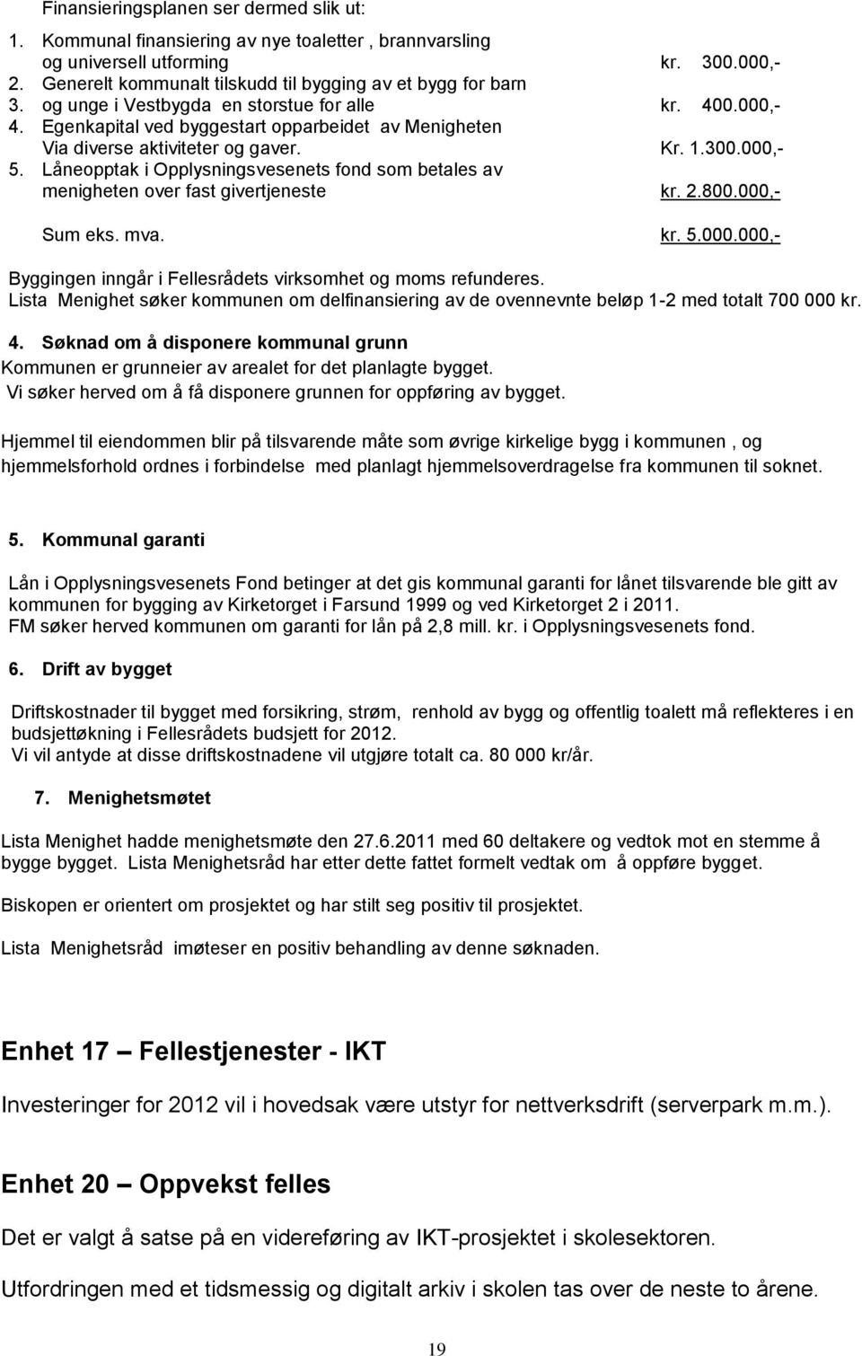 Låneopptak i Opplysningsvesenets fond som betales av menigheten over fast givertjeneste kr. 2.800.000,- Sum eks. mva. kr. 5.000.000,- Byggingen inngår i Fellesrådets virksomhet og moms refunderes.