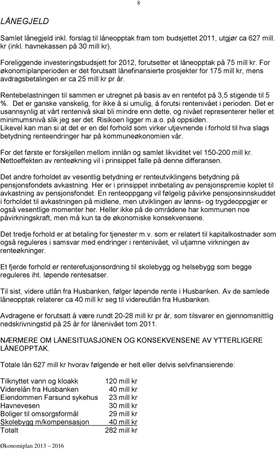 For økonomiplanperioden er det forutsatt lånefinansierte prosjekter for 175 mill kr, mens avdragsbetalingen er ca 25 mill kr pr år.