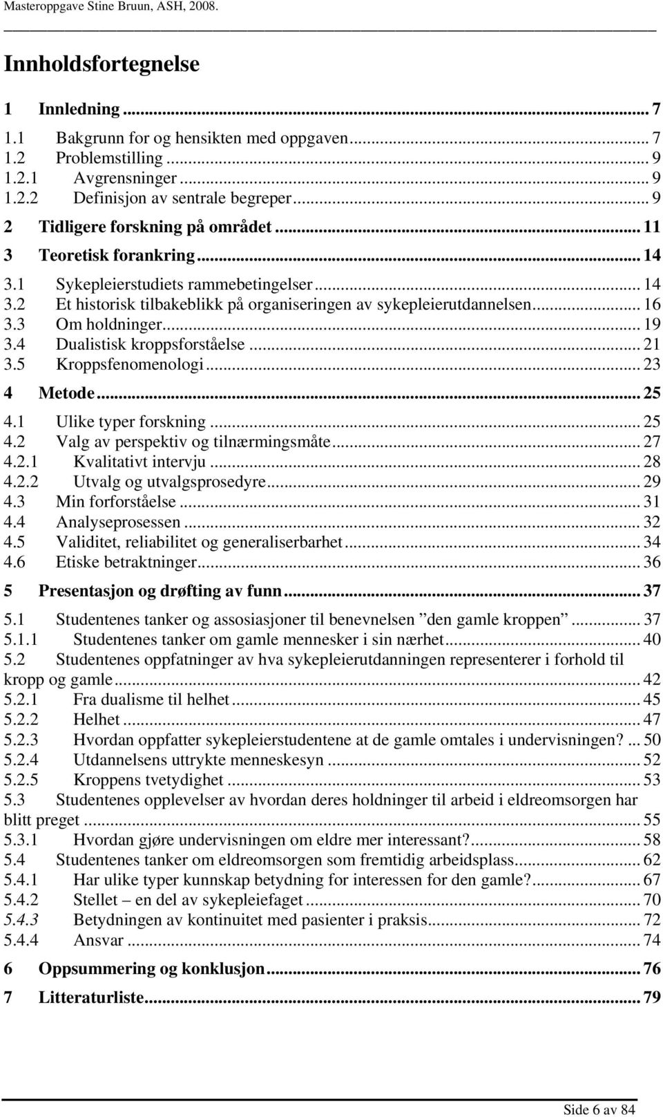 3 Om holdninger... 19 3.4 Dualistisk kroppsforståelse... 21 3.5 Kroppsfenomenologi... 23 4 Metode... 25 4.1 Ulike typer forskning... 25 4.2 Valg av perspektiv og tilnærmingsmåte... 27 4.2.1 Kvalitativt intervju.