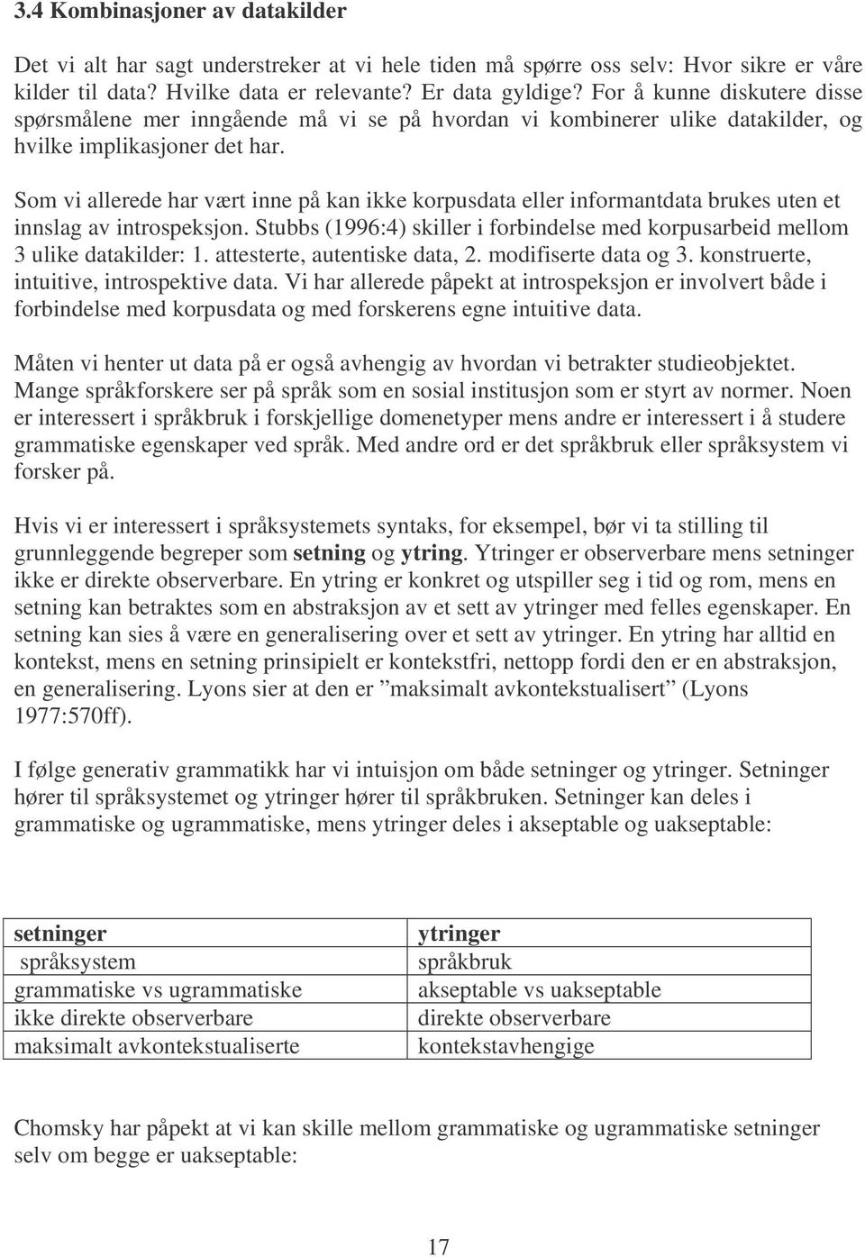 Som vi allerede har vært inne på kan ikke korpusdata eller informantdata brukes uten et innslag av introspeksjon. Stubbs (1996:4) skiller i forbindelse med korpusarbeid mellom 3 ulike datakilder: 1.