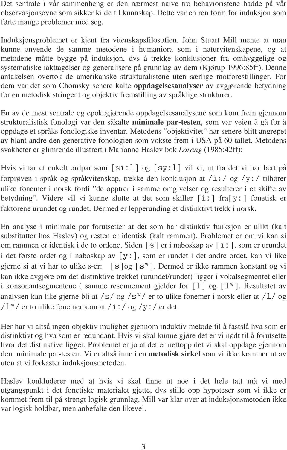 John Stuart Mill mente at man kunne anvende de samme metodene i humaniora som i naturvitenskapene, og at metodene måtte bygge på induksjon, dvs å trekke konklusjoner fra omhyggelige og systematiske