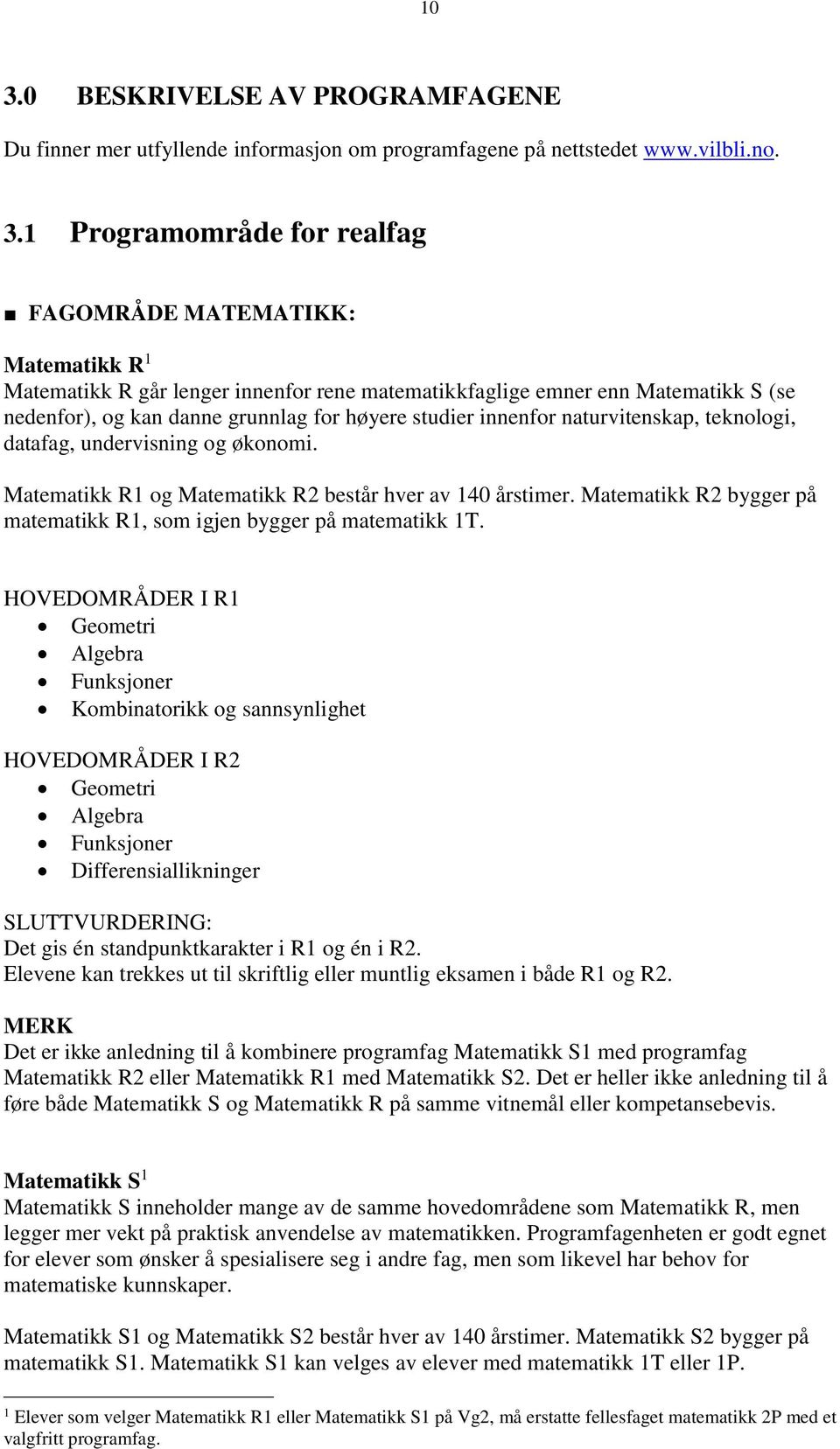 Matematikk R1 og Matematikk R2 består hver av 140 årstimer. Matematikk R2 bygger på matematikk R1, som igjen bygger på matematikk 1T.