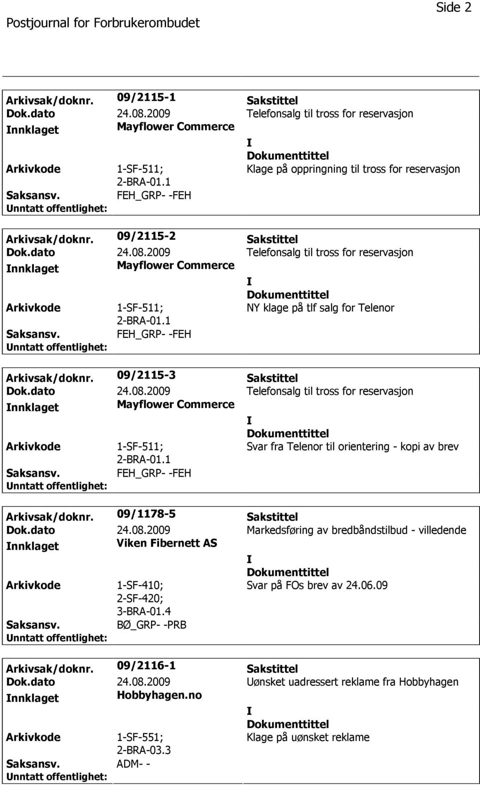 09/1178-5 Sakstittel Dok.dato 24.08.2009 Markedsføring av bredbåndstilbud - villedende nnklaget Viken Fibernett AS 1-SF-410; 2-SF-420; 3-BRA-01.4 Svar på FOs brev av 24.06.