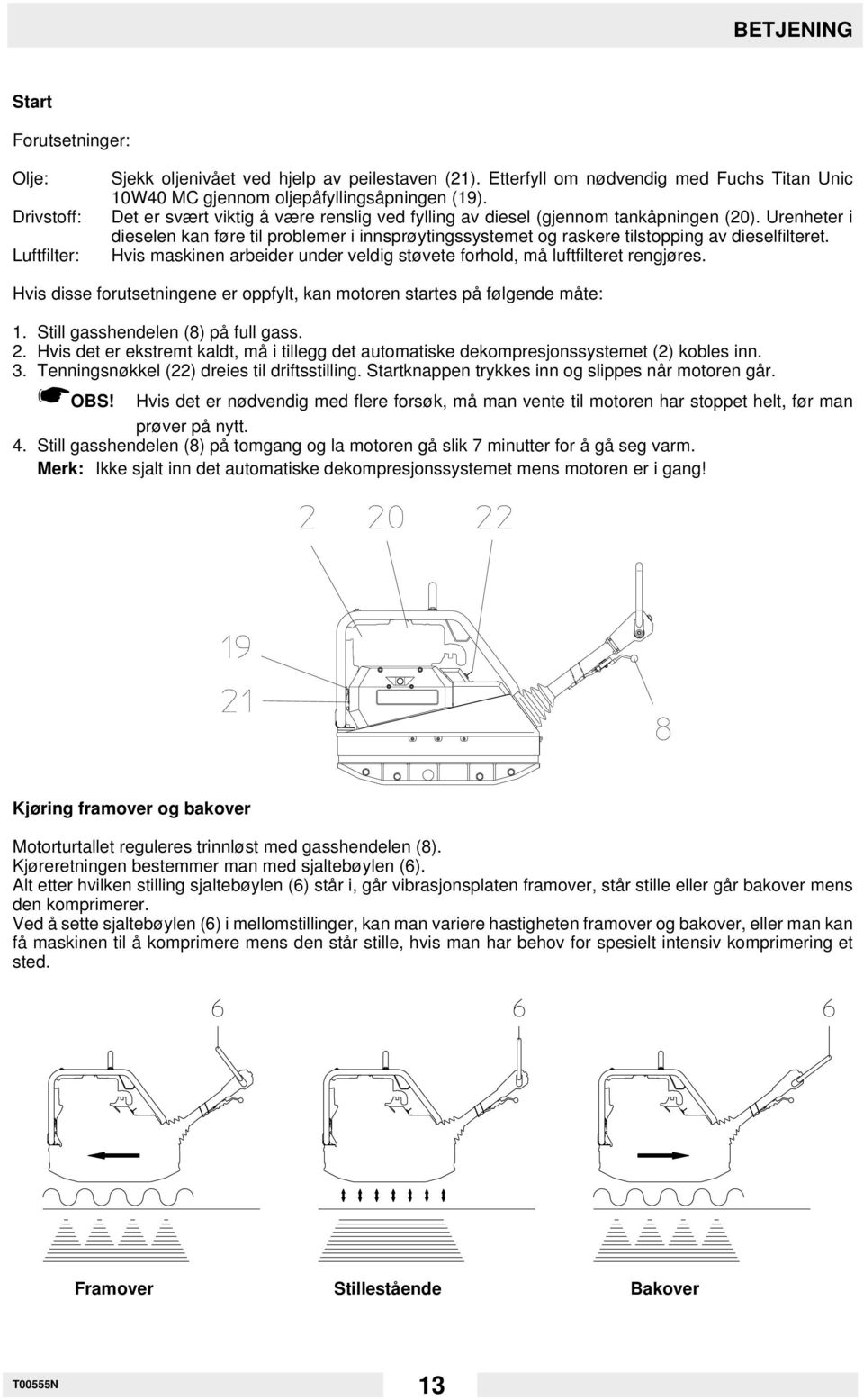 Hvis maskinen arbeider under veldig støvete forhold, må luftfilteret rengjøres. Hvis disse forutsetningene er oppfylt, kan motoren startes på følgende måte: 1. Still gasshendelen (8) på full gass. 2.