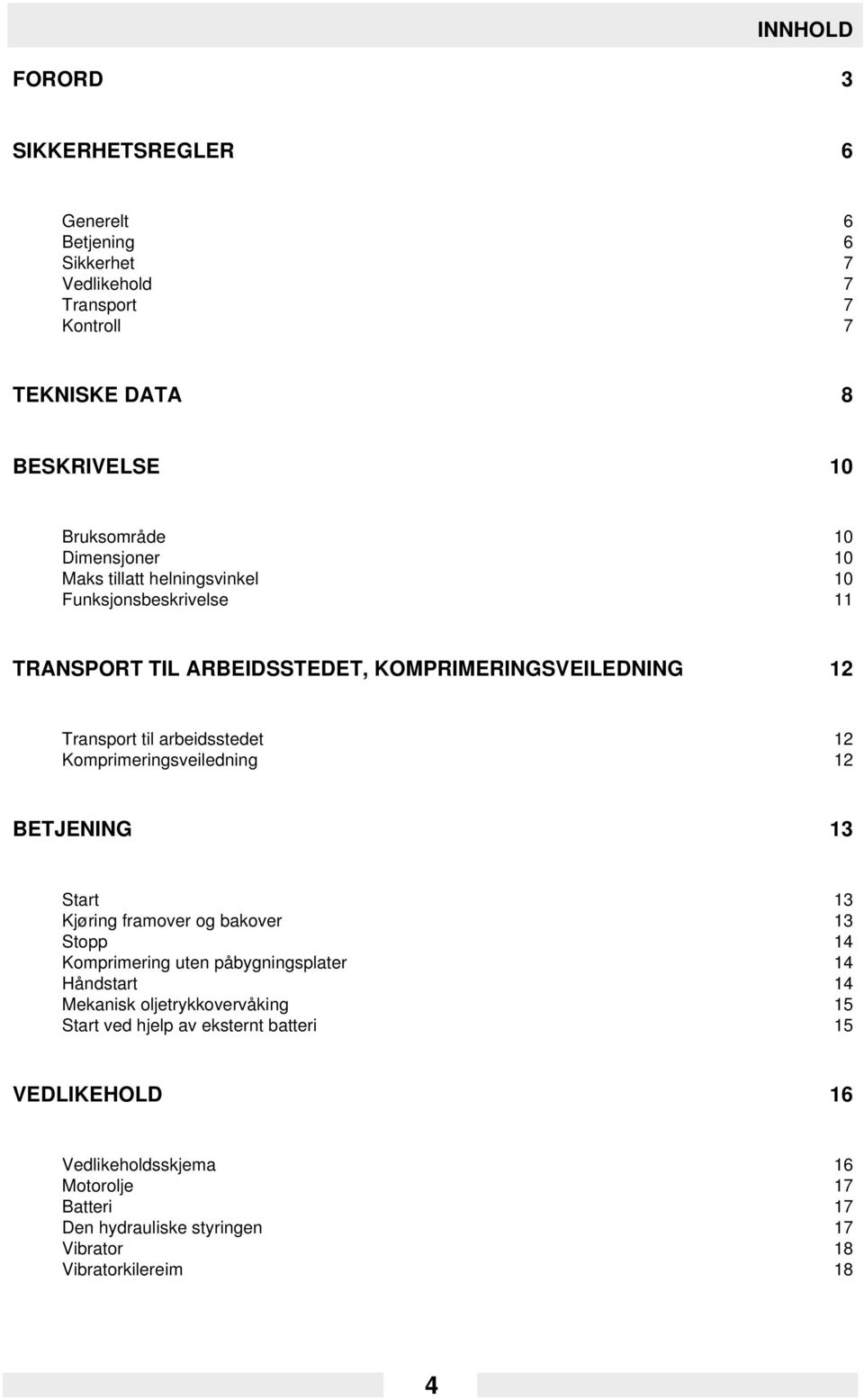 Komprimeringsveiledning 12 BETJENING 13 Start 13 Kjøring framover og bakover 13 Stopp 14 Komprimering uten påbygningsplater 14 Håndstart 14 Mekanisk