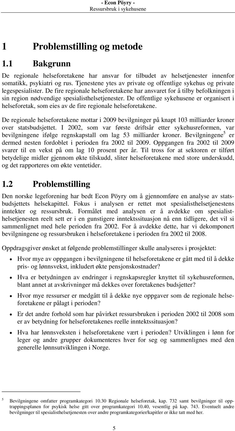 De offentlige sykehusene er organisert i helseforetak, som eies av de fire regionale helseforetakene.