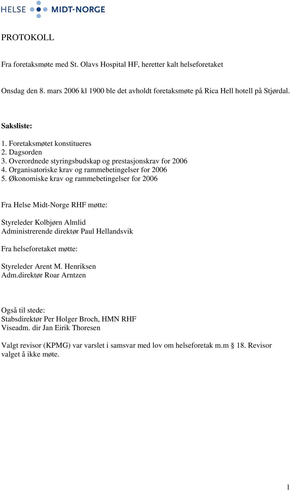 Økonomiske krav og rammebetingelser for 2006 Fra Helse Midt-Norge RHF møtte: Styreleder Kolbjørn Almlid Administrerende direktør Paul Hellandsvik Fra helseforetaket møtte: Styreleder Arent M.