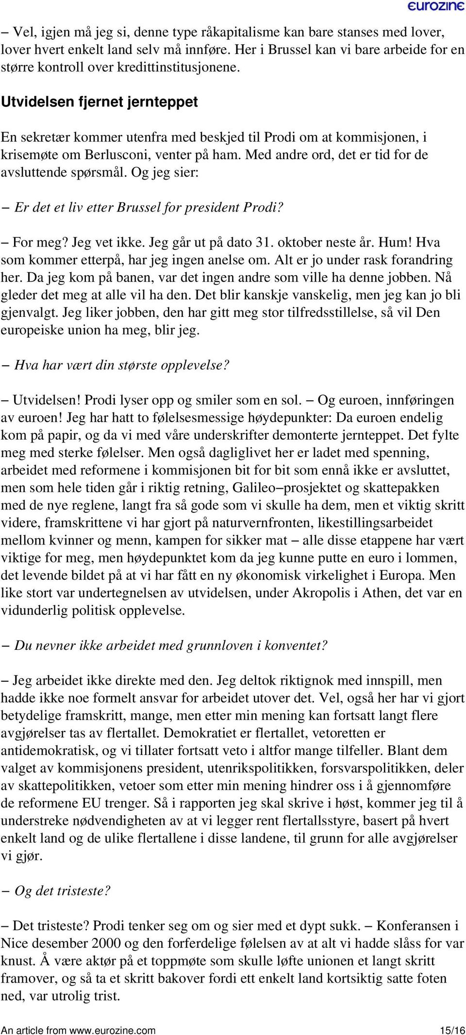 Og jeg sier: Er det et liv etter Brussel for president Prodi? For meg? Jeg vet ikke. Jeg går ut på dato 31. oktober neste år. Hum! Hva som kommer etterpå, har jeg ingen anelse om.