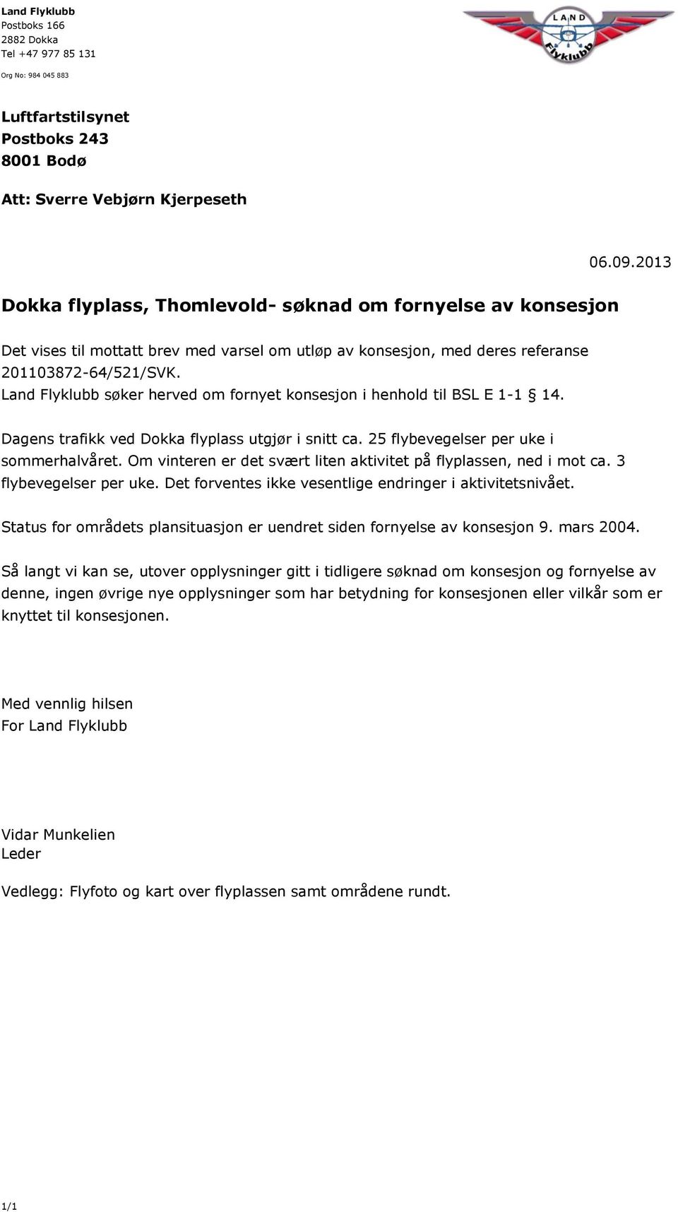 Land Flyklubb søker herved om fornyet konsesjon i henhold til BSL E 1-1 14. Dagens trafikk ved Dokka flyplass utgjør i snitt ca. 25 flybevegelser per uke i sommerhalvåret.