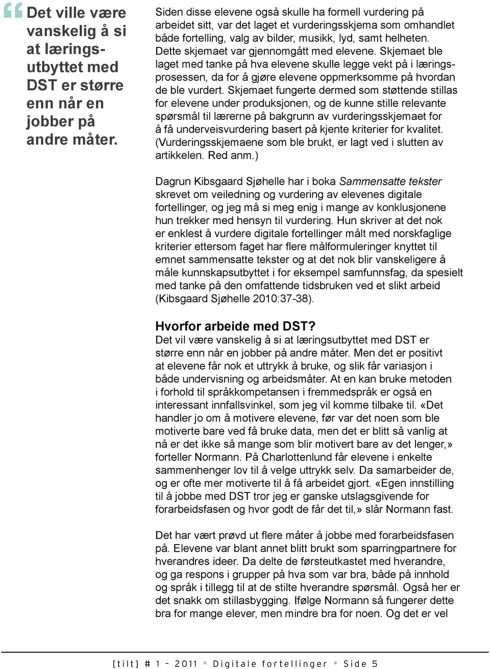 Dette skjemaet var gjennomgått med elevene. Skjemaet ble laget med tanke på hva elevene skulle legge vekt på i læringsprosessen, da for å gjøre elevene oppmerksomme på hvordan de ble vurdert.