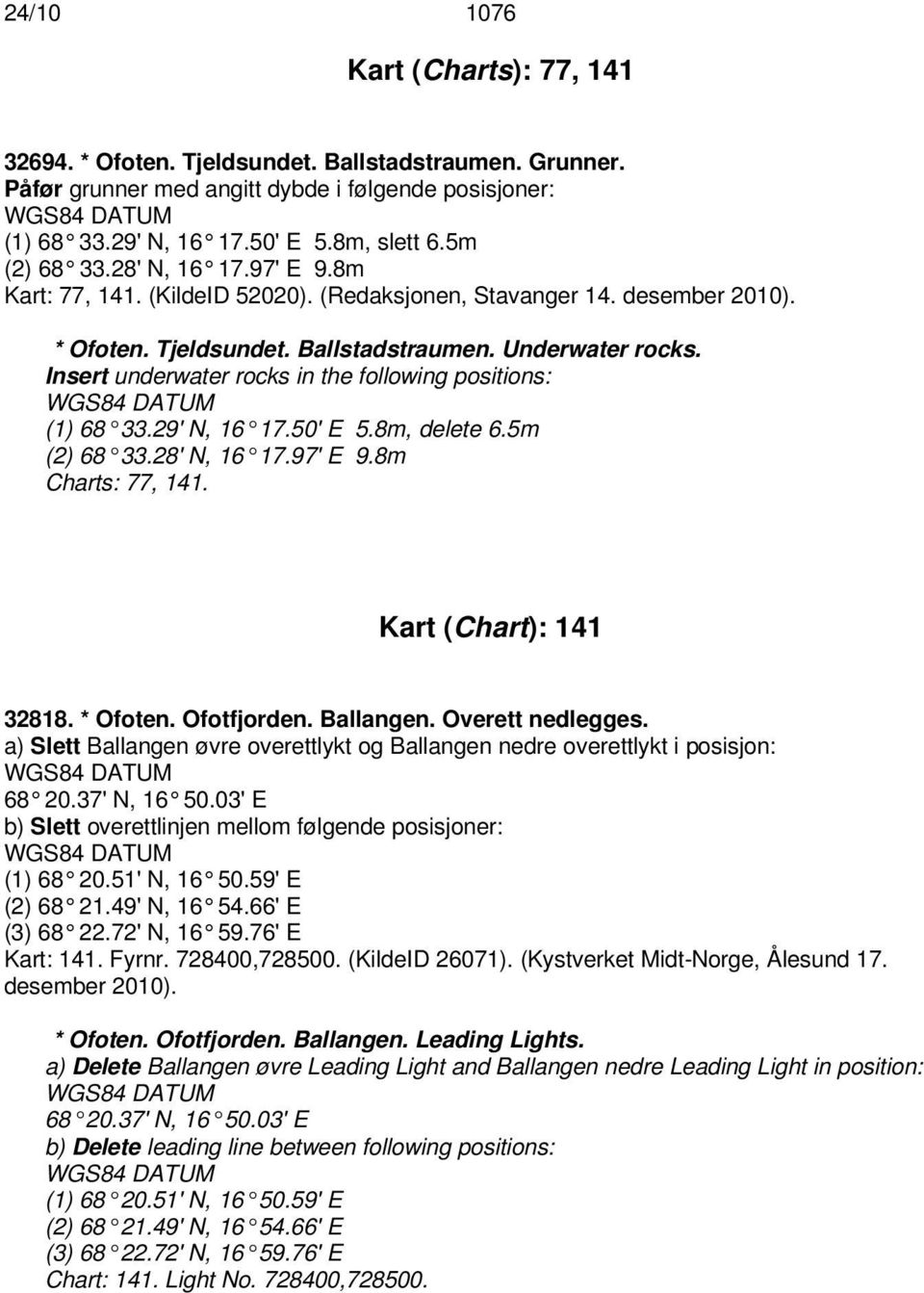 Insert underwater rocks in the following positions: (1) 68 33.29' N, 16 17.50' E 5.8m, delete 6.5m (2) 68 33.28' N, 16 17.97' E 9.8m Charts: 77, 141. Kart (Chart): 141 32818. * Ofoten. Ofotfjorden.