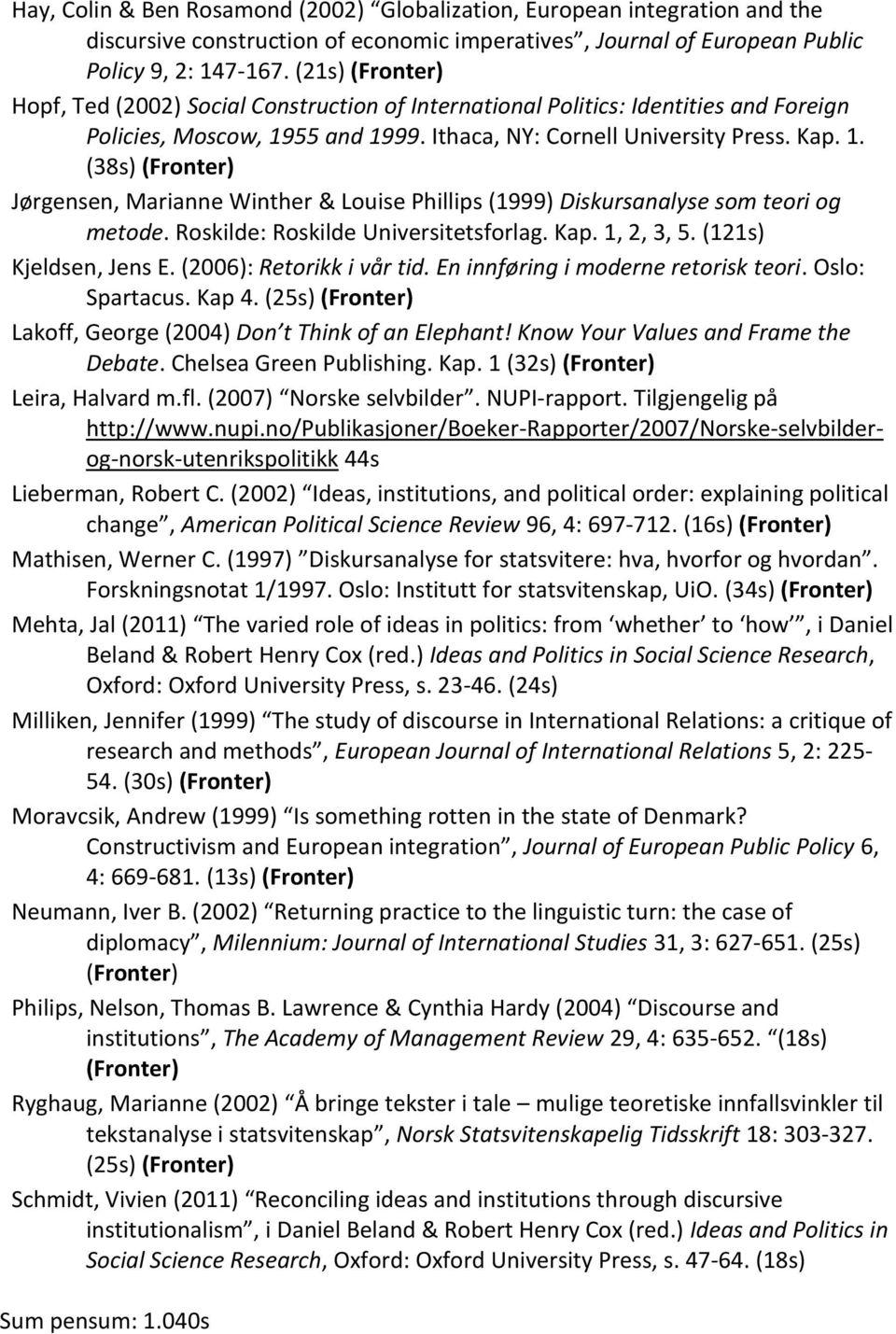 55 and 1999. Ithaca, NY: Cornell University Press. Kap. 1. (38s) Jørgensen, Marianne Winther & Louise Phillips (1999) Diskursanalyse som teori og metode. Roskilde: Roskilde Universitetsforlag. Kap. 1, 2, 3, 5.