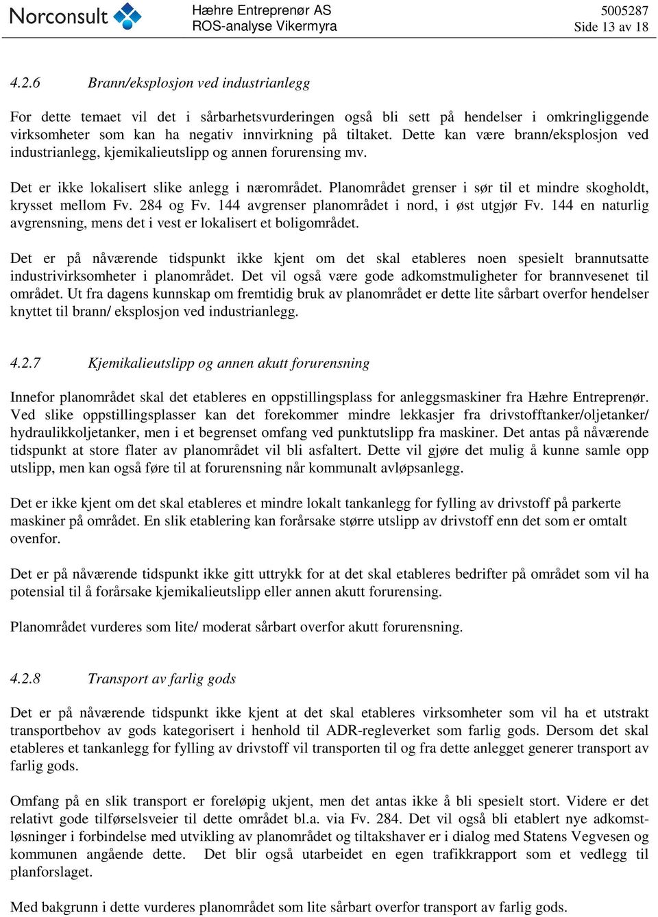 Dette kan være brann/eksplosjon ved industrianlegg, kjemikalieutslipp og annen forurensing mv. Det er ikke lokalisert slike anlegg i nærområdet.