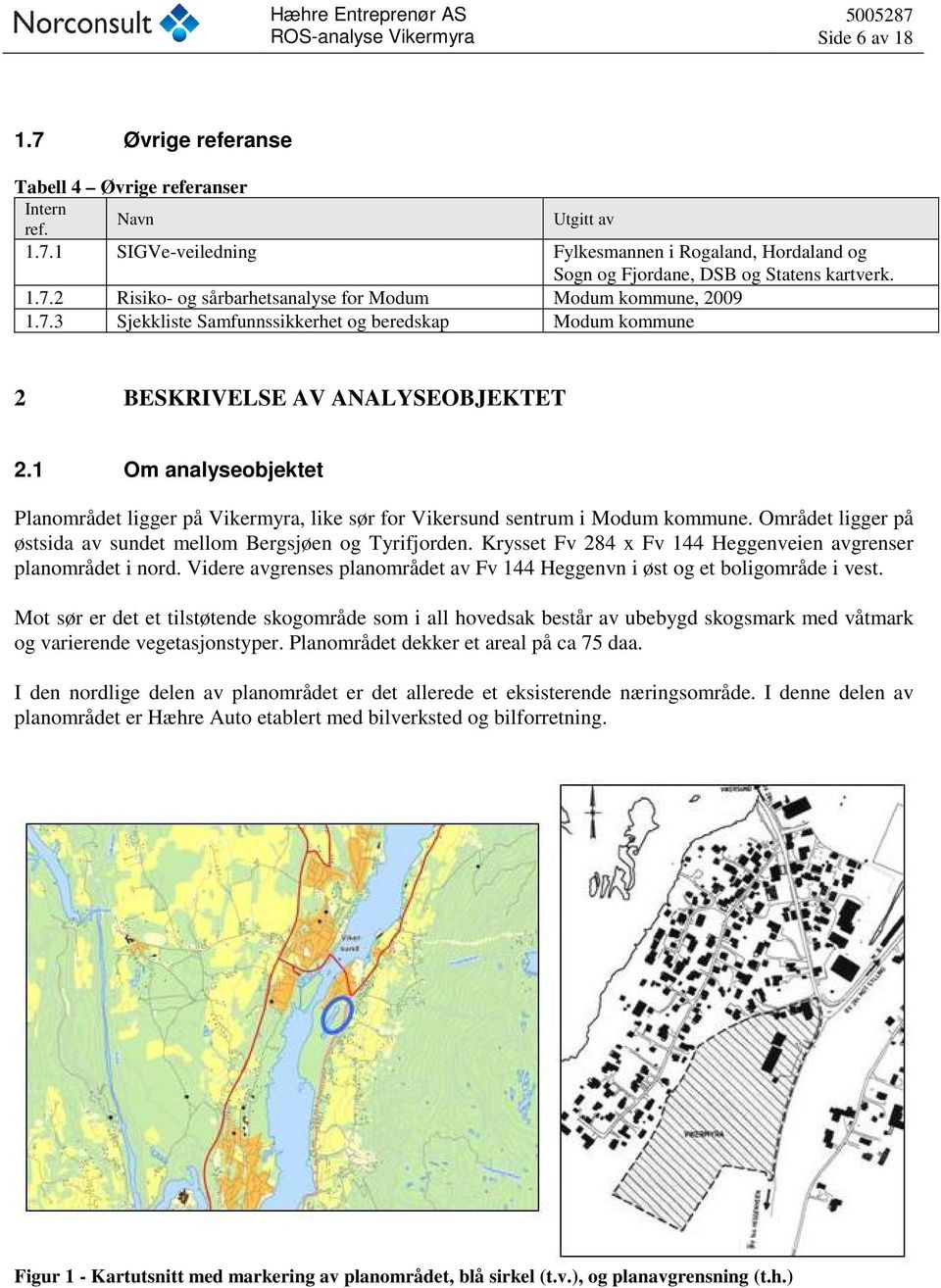 Området ligger på østsida av sundet mellom Bergsjøen og Tyrifjorden. Krysset Fv 284 x Fv 144 Heggenveien avgrenser planområdet i nord.