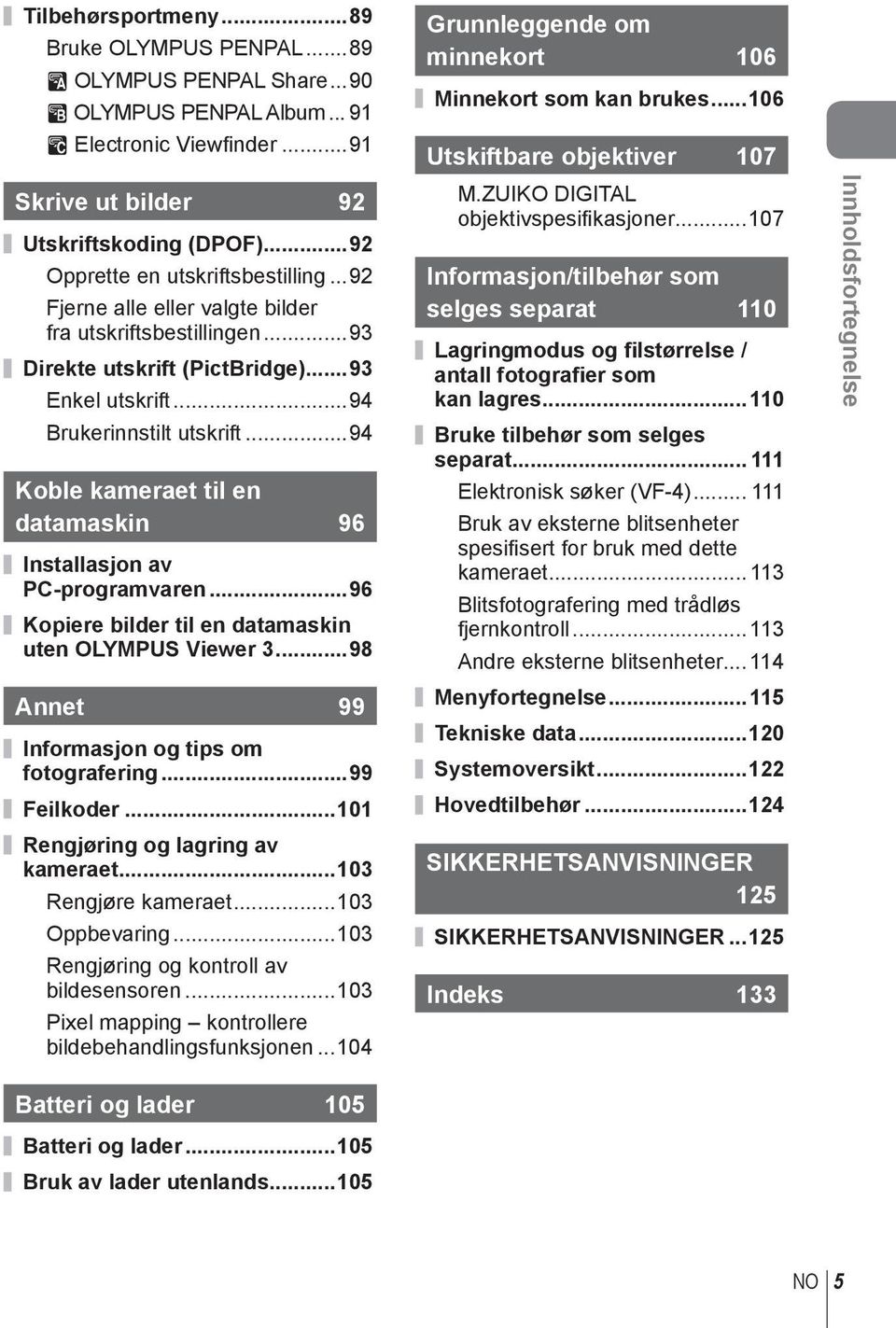 ..94 Koble kameraet til en datamaskin 96 Installasjon av PC-programvaren...96 Kopiere bilder til en datamaskin uten OLYMPUS Viewer...98 Annet 99 Informasjon og tips om fotografering...99 Feilkoder.