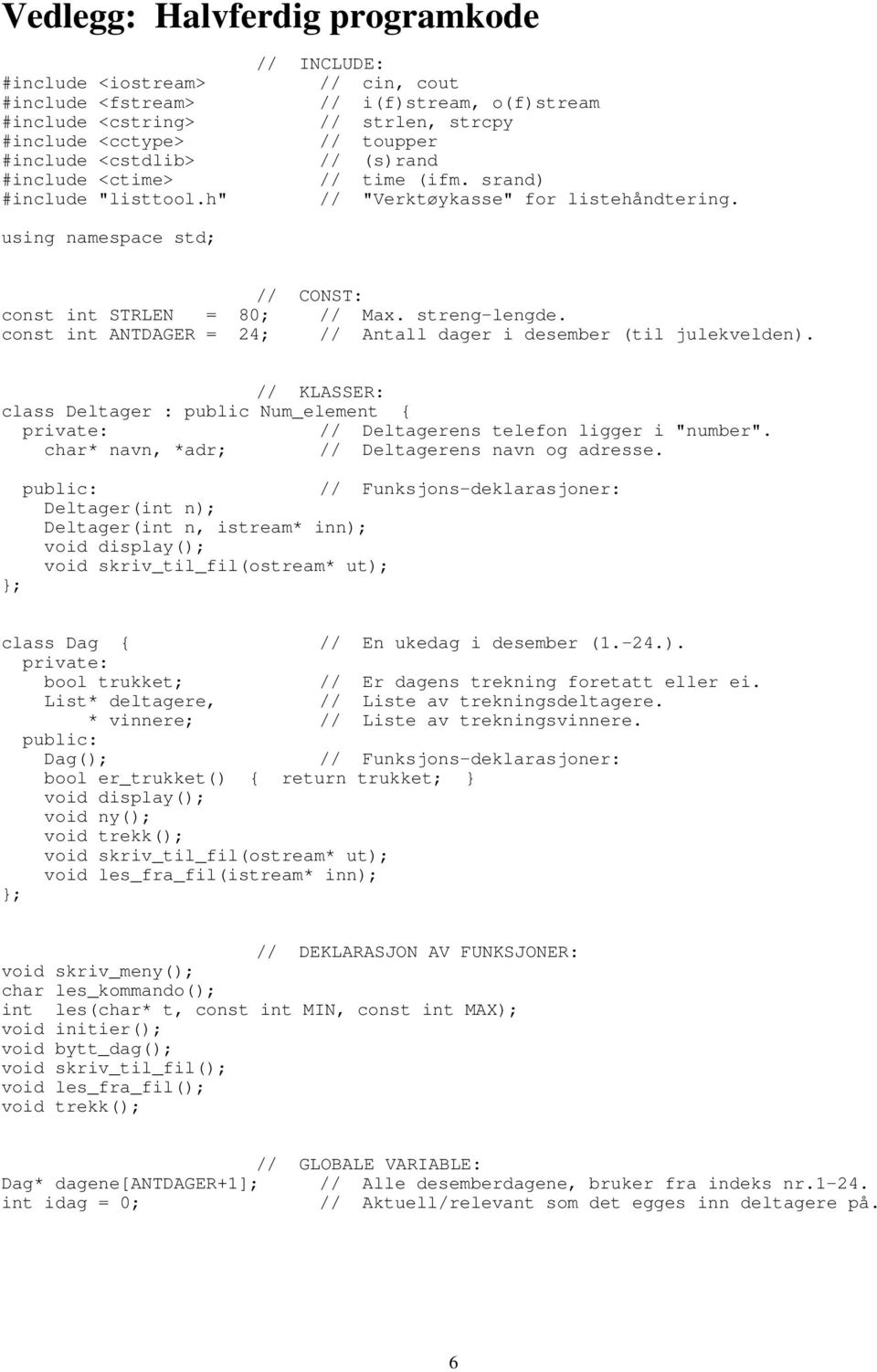 using namespace std; // CONST: const int STRLEN = 80; // Max. streng-lengde. const int ANTDAGER = 24; // Antall dager i desember (til julekvelden).