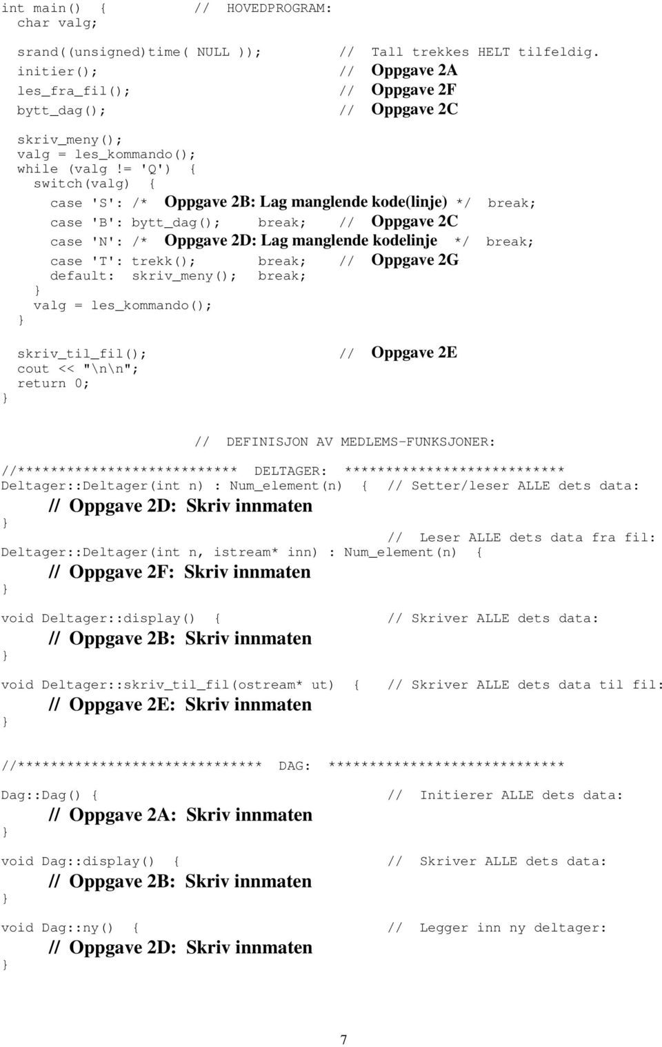 = 'Q') { switch(valg) { case 'S': /* Oppgave 2B: Lag manglende kode(linje) */ break; case 'B': bytt_dag(); break; // Oppgave 2C case 'N': /* Oppgave 2D: Lag manglende kodelinje case 'T': trekk();