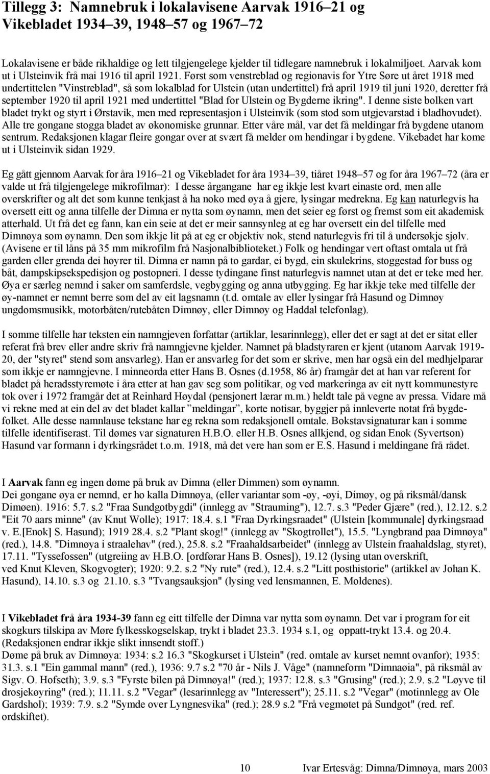 Først som venstreblad og regionavis for Ytre Søre ut året 1918 med undertittelen "Vinstreblad", så som lokalblad for Ulstein (utan undertittel) frå april 1919 til juni 1920, deretter frå september