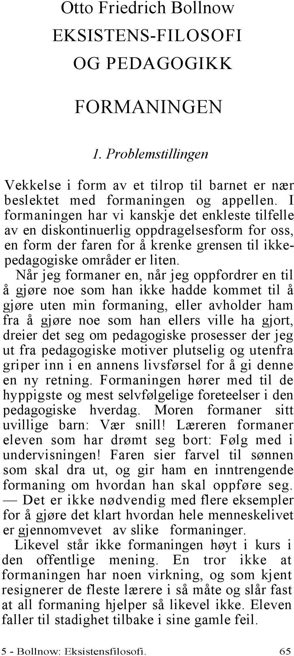 Når jeg formaner en, når jeg oppfordrer en til å gjøre noe som han ikke hadde kommet til å gjøre uten min formaning, eller avholder ham fra å gjøre noe som han ellers ville ha gjort, dreier det seg