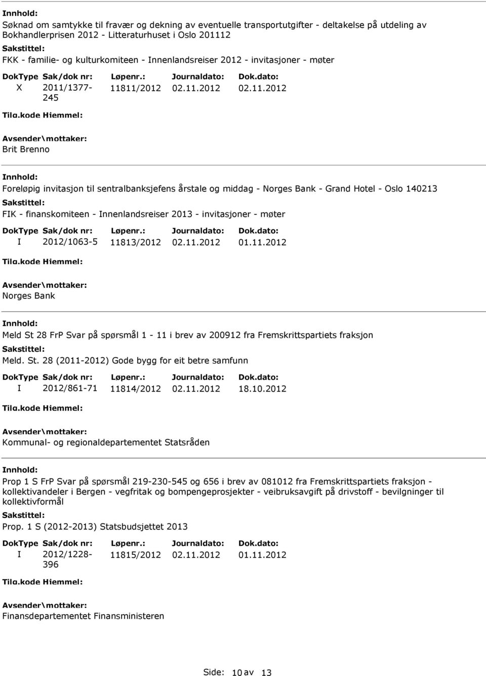 finanskomiteen - nnenlandsreiser 2013 - invitasjoner - møter 2012/1063-5 11813/2012 Norges Bank nnhold: Meld St 28 FrP Svar på spørsmål 1-11 i brev av 200912 fra Fremskrittspartiets fraksjon Meld. St. 28 (2011-2012) Gode bygg for eit betre samfunn 2012/861-71 11814/2012 18.