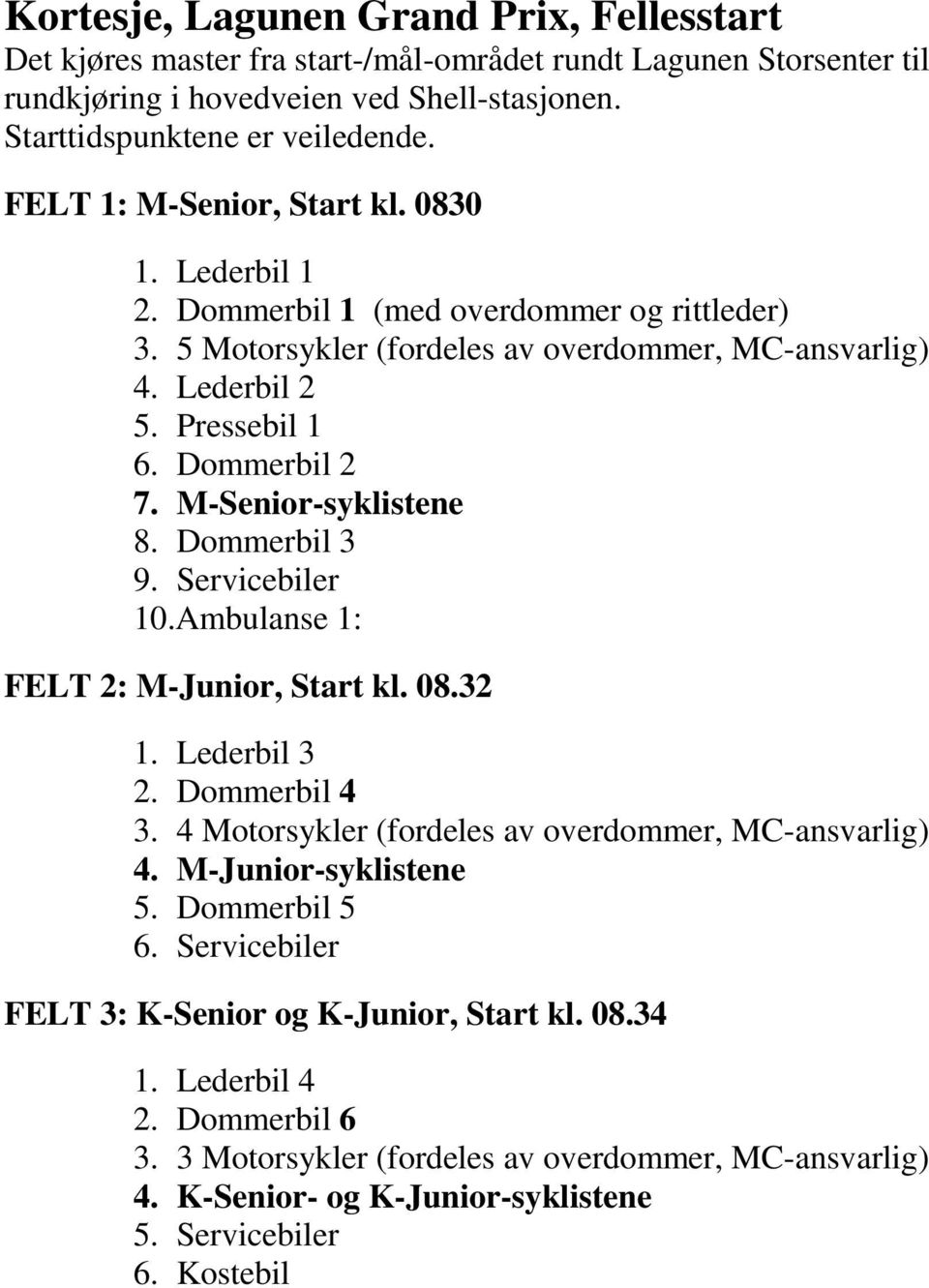 M-Senior-syklistene 8. Dommerbil 3 9. Servicebiler 10.Ambulanse 1: FELT 2: M-Junior, Start kl. 08.32 1. Lederbil 3 2. Dommerbil 4 3. 4 Motorsykler (fordeles av overdommer, MC-ansvarlig) 4.