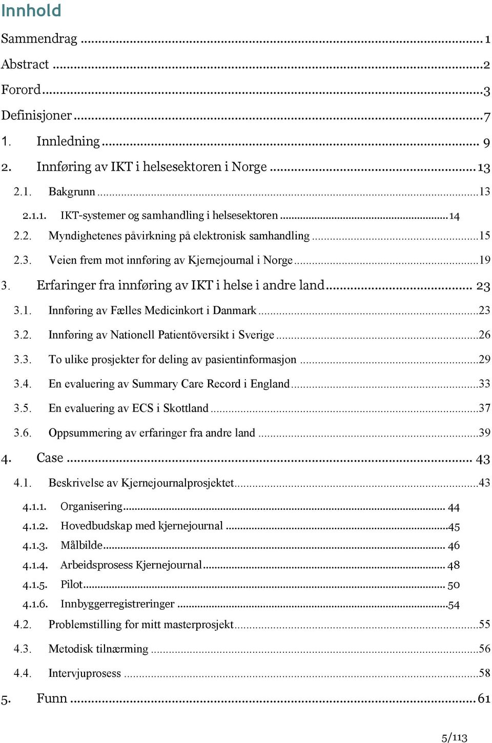 ..23 3.2. Innføring av Nationell Patientöversikt i Sverige...26 3.3. To ulike prosjekter for deling av pasientinformasjon...29 3.4. En evaluering av Summary Care Record i England...33 3.5.