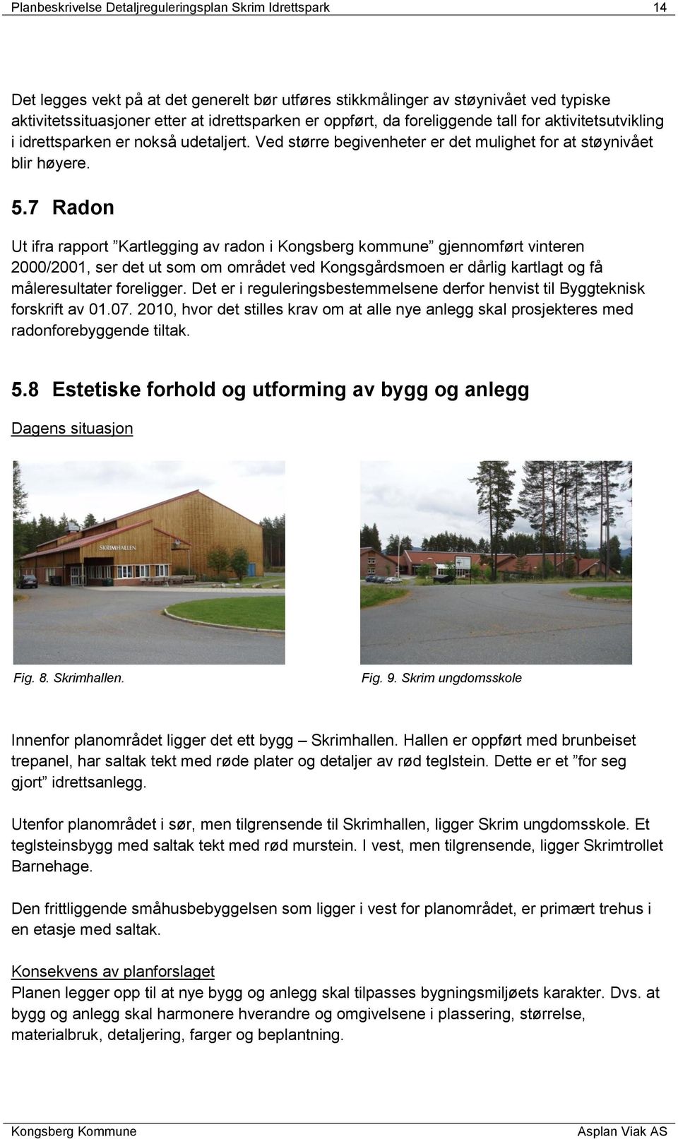 7 Radon Ut ifra rapport Kartlegging av radon i Kongsberg kommune gjennomført vinteren 2000/2001, ser det ut som om området ved Kongsgårdsmoen er dårlig kartlagt og få måleresultater foreligger.