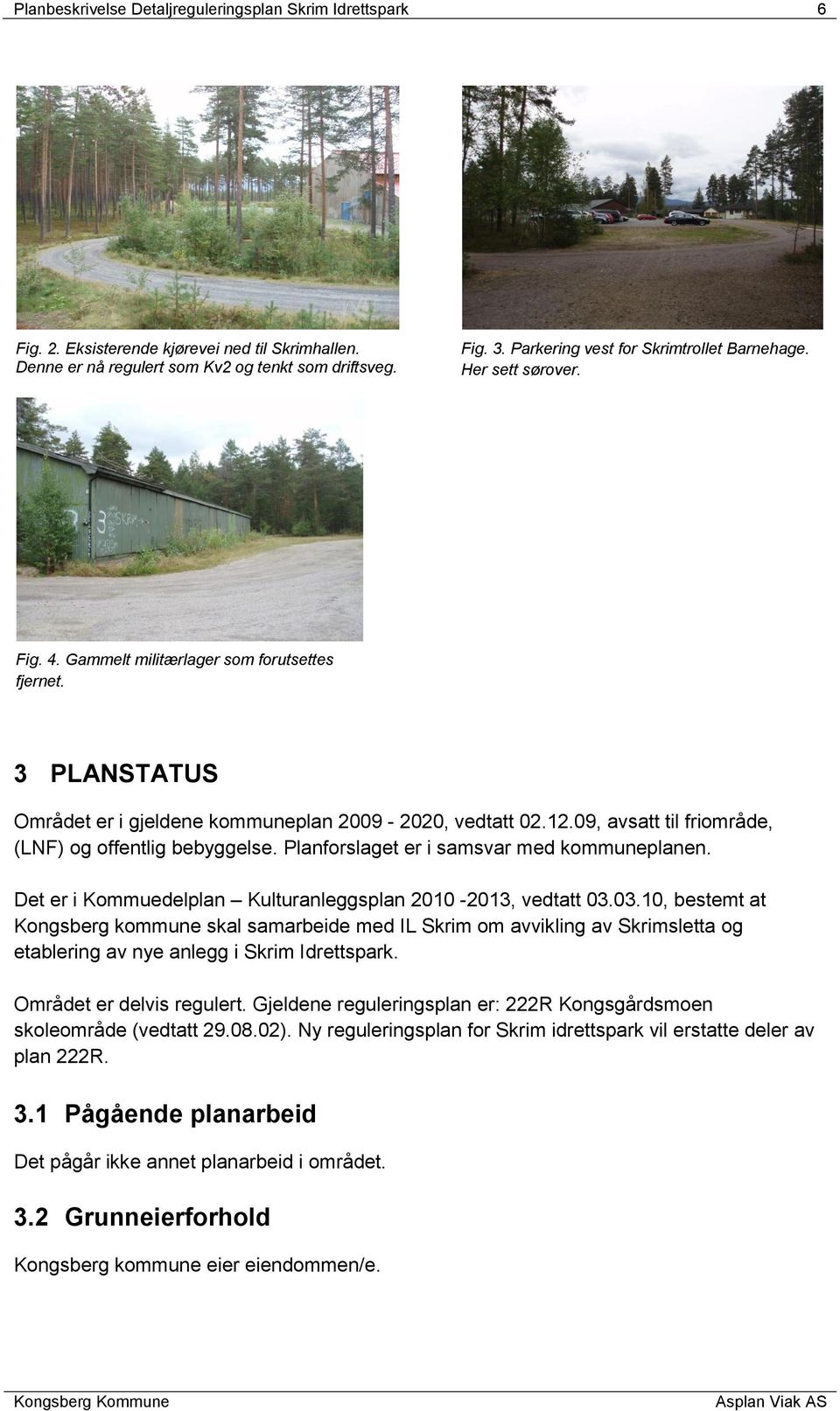 09, avsatt til friområde, (LNF) og offentlig bebyggelse. Planforslaget er i samsvar med kommuneplanen. Det er i Kommuedelplan Kulturanleggsplan 2010-2013, vedtatt 03.