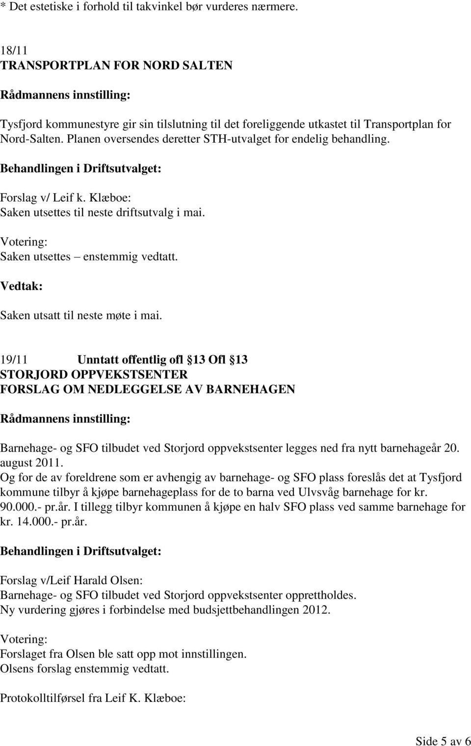 Planen oversendes deretter STH-utvalget for endelig behandling. Forslag v/ Leif k. Klæboe: Saken utsettes til neste driftsutvalg i mai. Votering: Saken utsettes enstemmig vedtatt.