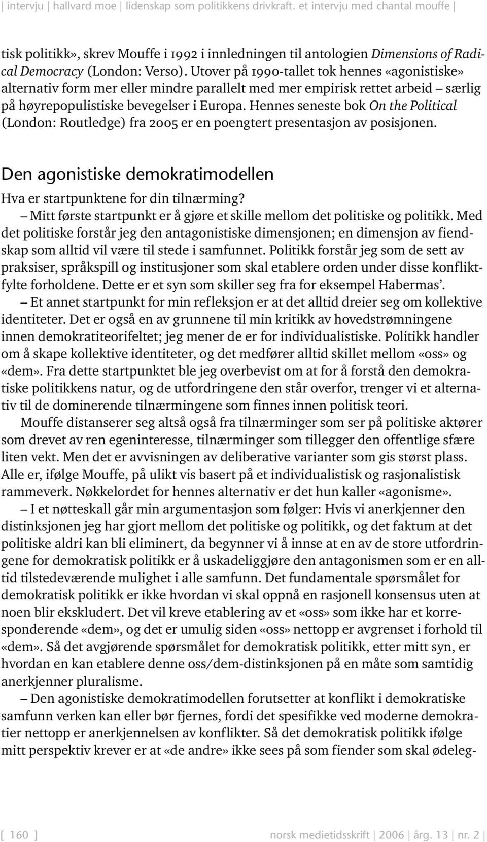 Hennes seneste bok On the Political (London: Routledge) fra 2005 er en poengtert presentasjon av posisjonen. Den agonistiske demokratimodellen Hva er startpunktene for din tilnærming?