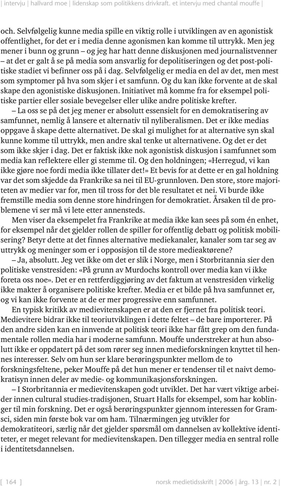 dag. Selvfølgelig er media en del av det, men mest som symptomer på hva som skjer i et samfunn. Og du kan ikke forvente at de skal skape den agonistiske diskusjonen.