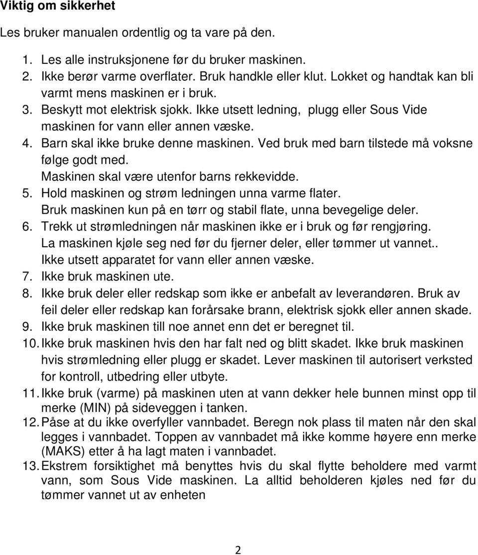 Barn skal ikke bruke denne maskinen. Ved bruk med barn tilstede må voksne følge godt med. Maskinen skal være utenfor barns rekkevidde. 5. Hold maskinen og strøm ledningen unna varme flater.