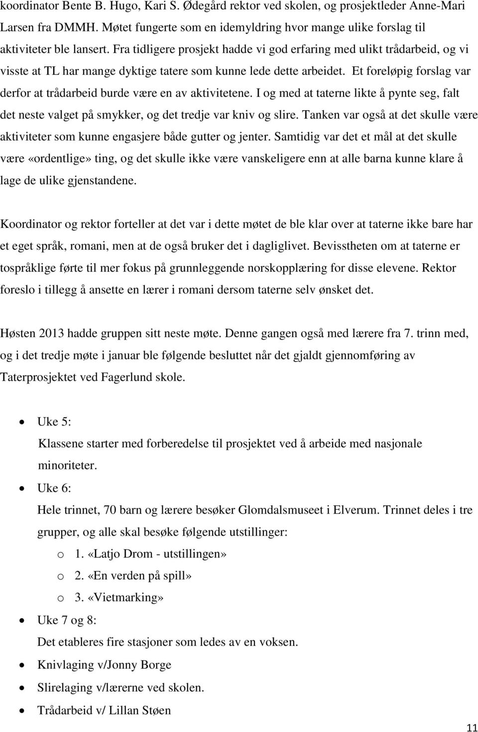 Et foreløpig forslag var derfor at trådarbeid burde være en av aktivitetene. I og med at taterne likte å pynte seg, falt det neste valget på smykker, og det tredje var kniv og slire.