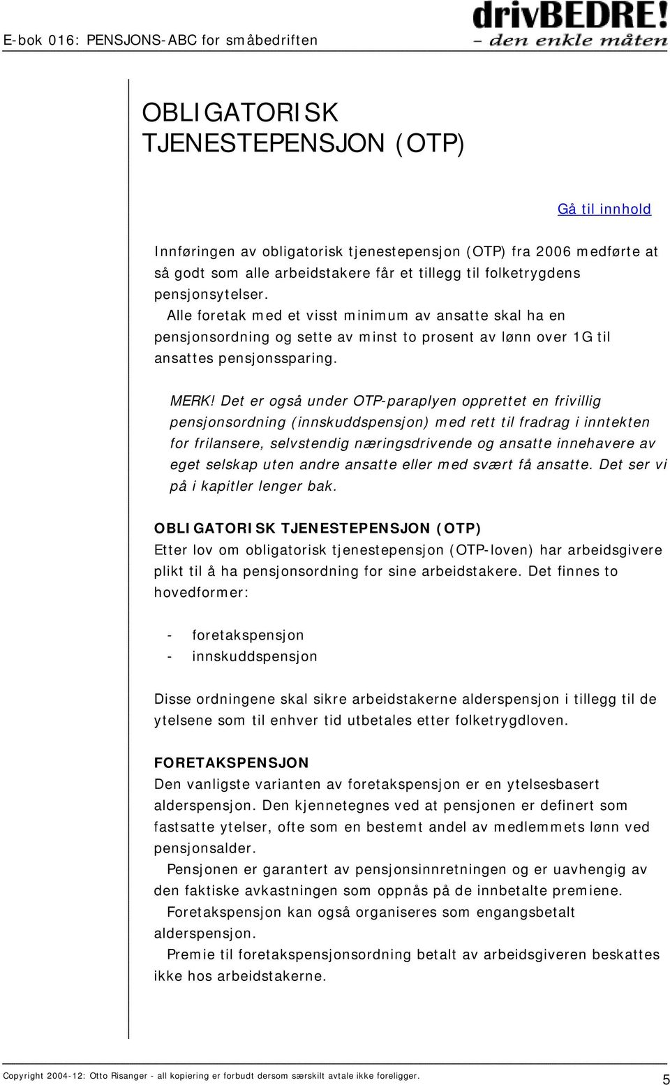 Det er også under OTP-paraplyen opprettet en frivillig pensjonsordning (innskuddspensjon) med rett til fradrag i inntekten for frilansere, selvstendig næringsdrivende og ansatte innehavere av eget