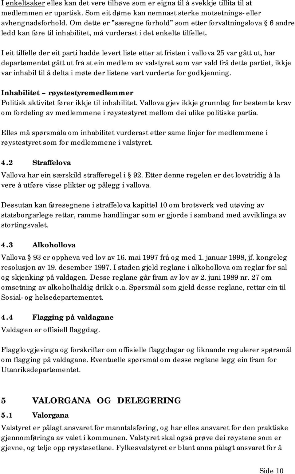 I eit tilfelle der eit parti hadde levert liste etter at fristen i vallova 25 var gått ut, har departementet gått ut frå at ein medlem av valstyret som var vald frå dette partiet, ikkje var inhabil