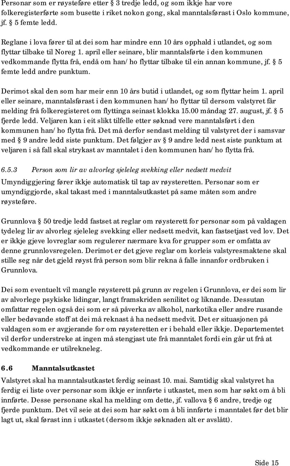 april eller seinare, blir manntalsførte i den kommunen vedkommande flytta frå, endå om han/ho flyttar tilbake til ein annan kommune, jf. 5 femte ledd andre punktum.