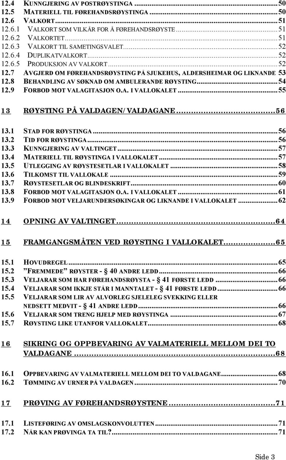 9 FORBOD MOT VALAGITASJON O.A. I VALLOKALET...55 13 RØYSTING PÅ VALDAGEN/VALDAGANE...56 13.1 STAD FOR RØYSTINGA...56 13.2 TID FOR RØYSTINGA...56 13.3 KUNNGJERING AV VALTINGET...57 13.